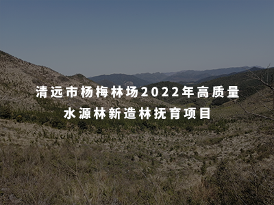 清遠(yuǎn)市楊梅林場(chǎng)2022年高質(zhì)量水源林新造林撫育項(xiàng)目